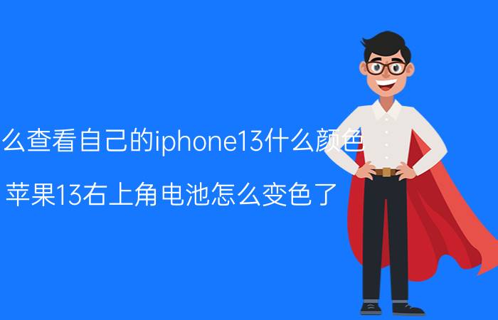 怎么查看自己的iphone13什么颜色 苹果13右上角电池怎么变色了？